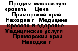 Продам массажную кровать. › Цена ­ 50 000 - Приморский край, Находка г. Медицина, красота и здоровье » Медицинские услуги   . Приморский край,Находка г.